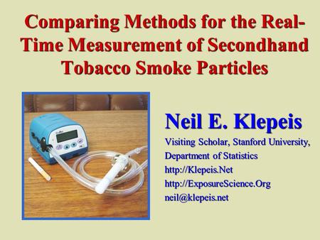 Comparing Methods for the Real- Time Measurement of Secondhand Tobacco Smoke Particles Neil E. Klepeis Visiting Scholar, Stanford University, Department.