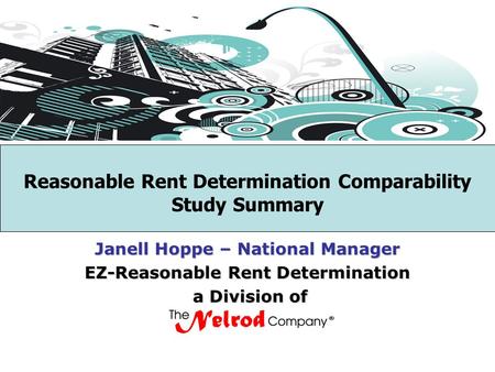 Reasonable Rent Determination Comparability Study Summary Janell Hoppe – National Manager EZ-Reasonable Rent Determination a Division of a Division of.