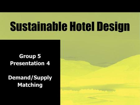 Sustainable Hotel Design Group 5 Presentation 4 Demand/Supply Matching.