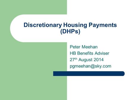 Discretionary Housing Payments (DHPs) Peter Meehan HB Benefits Adviser 27 th August 2014