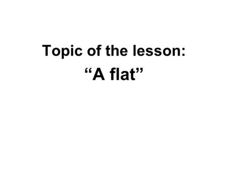 Topic of the lesson: “A flat”. In On In Front Behind.