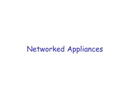 Networked Appliances. Reference r Service Portability of Networked Applicances by S. Moyer, D. Marples, S. Tsang, A. Ghosh.