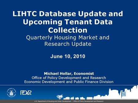 LIHTC Database Update and Upcoming Tenant Data Collection Quarterly Housing Market and Research Update June 10, 2010 Michael Hollar, Economist Office of.