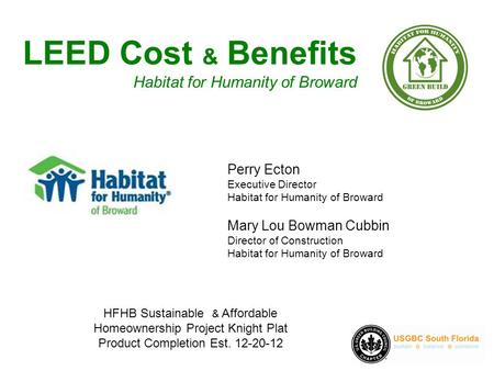 LEED Cost & Benefits Habitat for Humanity of Broward Perry Ecton Executive Director Habitat for Humanity of Broward Mary Lou Bowman Cubbin Director of.