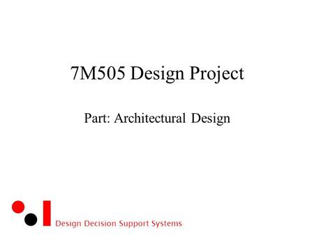 Design Decision Support Systems 7M505 Design Project Part: Architectural Design.