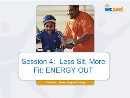 Chapter 7 | Session 4: ENERGY OUT Session 4: Less Sit, More Fit: ENERGY OUT Chapter 7 | Parent Program Training Session 4: Less Sit, More Fit: ENERGY OUT.