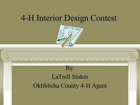 4-H Interior Design Contest By: LaTrell Stokes Oktibbeha County 4-H Agent.
