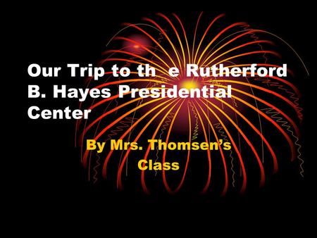Our Trip to th e Rutherford B. Hayes Presidential Center By Mrs. Thomsen’s Class.