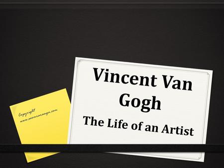 Vincent Van Gogh Copyright www.seomraranga.com The Life of an Artist.