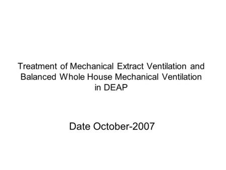 Treatment of Mechanical Extract Ventilation and Balanced Whole House Mechanical Ventilation in DEAP Date October-2007.