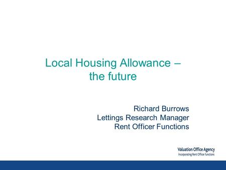 Local Housing Allowance – the future Richard Burrows Lettings Research Manager Rent Officer Functions.
