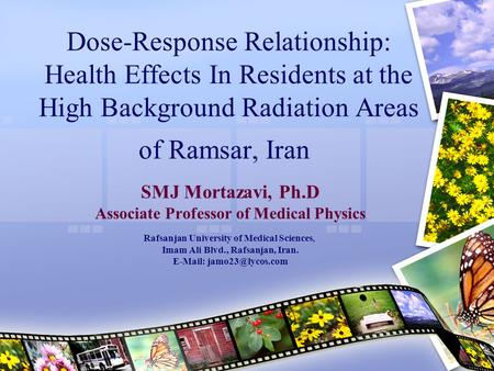 Dose-Response Relationship: Health Effects In Residents at the High Background Radiation Areas of Ramsar, Iran SMJ Mortazavi, Ph.D Associate Professor.