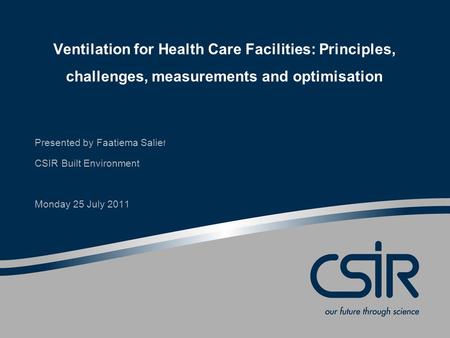 Ventilation for Health Care Facilities: Principles, challenges, measurements and optimisation Presented by Faatiema Salie f CSIR Built Environment Monday.