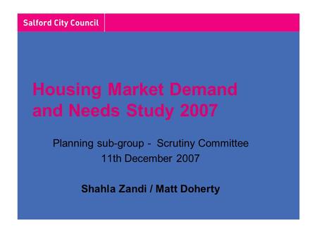 Housing Market Demand and Needs Study 2007 Planning sub-group - Scrutiny Committee 11th December 2007 Shahla Zandi / Matt Doherty.