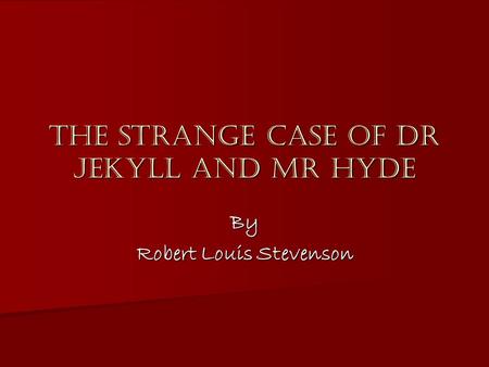 The Strange Case of Dr Jekyll and Mr Hyde By Robert Louis Stevenson.