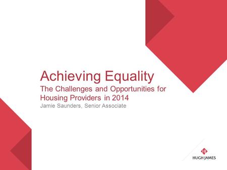 Achieving Equality The Challenges and Opportunities for Housing Providers in 2014 Jamie Saunders, Senior Associate.