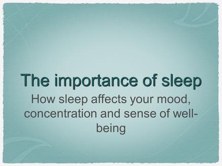 The importance of sleep How sleep affects your mood, concentration and sense of well- being.