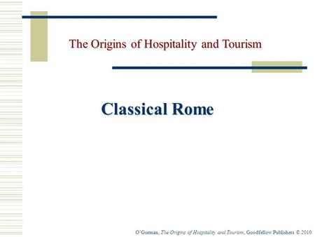 O’Gorman, The Origins of Hospitality and Tourism, Goodfellow Publishers © 2010 Classical Rome The Origins of Hospitality and Tourism.