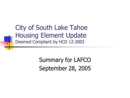 City of South Lake Tahoe Housing Element Update Deemed Compliant by HCD 12-2003 Summary for LAFCO September 28, 2005.