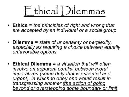Ethical Dilemmas Ethics = the principles of right and wrong that are accepted by an individual or a social group Dilemma = state of uncertainty or perplexity,