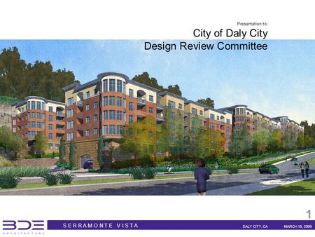 S E R R A M O N T E V I S T A DALY CITY, CAMARCH 16, 2009 1 Presentation to: City of Daly City Design Review Committee.