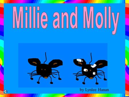by Lynlee Hanan Millie and Molly are two mice that live in the laundry in a big house. Millie and Molly are both black but Molly has white spots all.