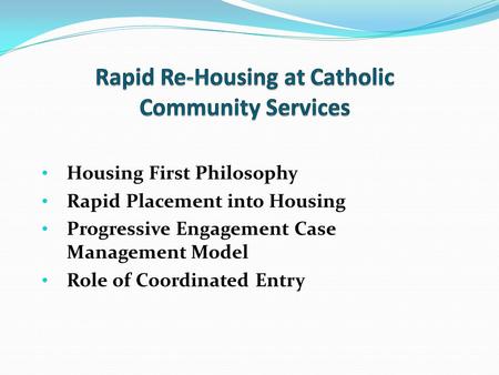 Housing First Philosophy Rapid Placement into Housing Progressive Engagement Case Management Model Role of Coordinated Entry.