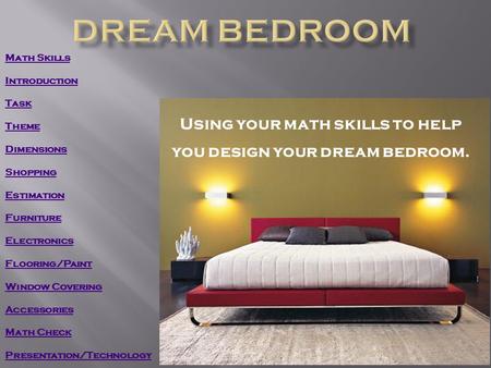 Using your math skills to help you design your dream bedroom. Math Skills Introduction Task Theme Dimensions Shopping Estimation Furniture Electronics.