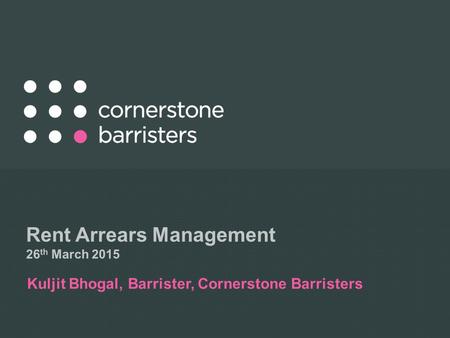 Rent Arrears Management 26 th March 2015 Kuljit Bhogal, Barrister, Cornerstone Barristers.
