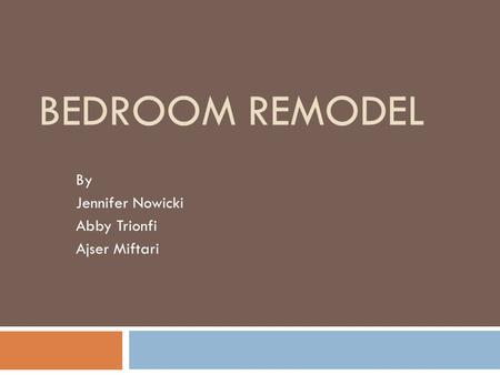 BEDROOM REMODEL By Jennifer Nowicki Abby Trionfi Ajser Miftari.