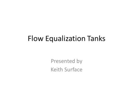 Flow Equalization Tanks Presented by Keith Surface.