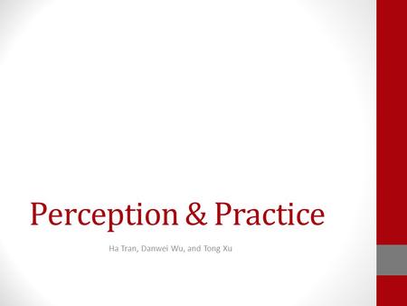 Perception & Practice Ha Tran, Danwei Wu, and Tong Xu.