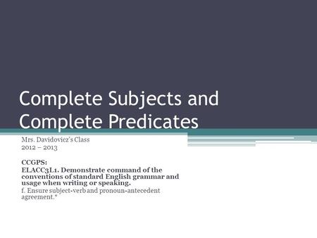 Complete Subjects and Complete Predicates Mrs. Davidovicz’s Class 2012 – 2013 CCGPS: ELACC3L1. Demonstrate command of the conventions of standard English.