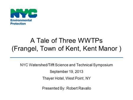 A Tale of Three WWTPs (Frangel, Town of Kent, Kent Manor ) NYC Watershed/Tifft Science and Technical Symposium September 19, 2013 Thayer Hotel, West Point,