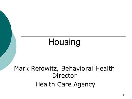 1 Housing Mark Refowitz, Behavioral Health Director Health Care Agency.