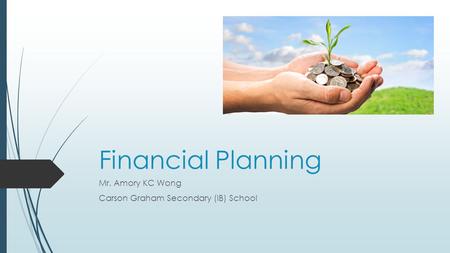 Financial Planning Mr. Amory KC Wong Carson Graham Secondary (IB) School.