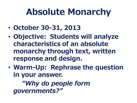 Absolute Monarchy October 30-31, 2013 Objective: Students will analyze characteristics of an absolute monarchy through text, written response and design.