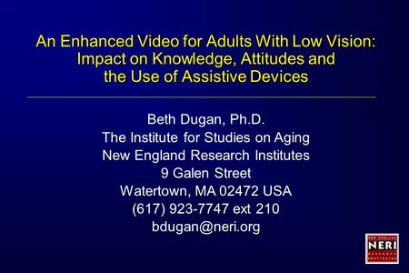 An Enhanced Video for Adults With Low Vision: Impact on Knowledge, Attitudes and the Use of Assistive Devices Beth Dugan, Ph.D. The Institute for Studies.
