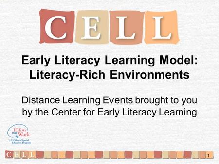Early Literacy Learning Model: Literacy-Rich Environments Distance Learning Events brought to you by the Center for Early Literacy Learning 1.