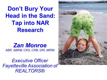 Don’t Bury Your Head in the Sand: Tap into NAR Research Zan Monroe ABR, ABRM, CRS, CRB, GRI, MIRM Executive Officer Fayetteville Association of REALTORS®