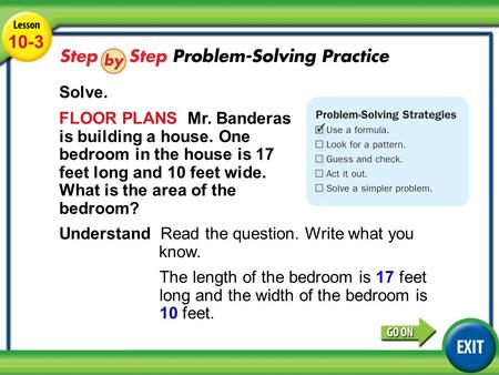 Lesson 10-3 Example 4 10-3 Solve. FLOOR PLANS Mr. Banderas is building a house. One bedroom in the house is 17 feet long and 10 feet wide. What is the.