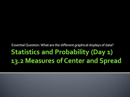 Statistics and Probability (Day 1) 13.2 Measures of Center and Spread