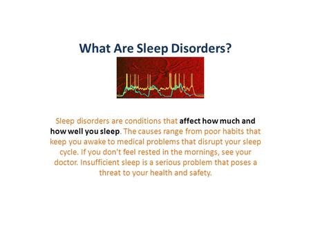 What Are Sleep Disorders? Sleep disorders are conditions that affect how much and how well you sleep. The causes range from poor habits that keep you awake.