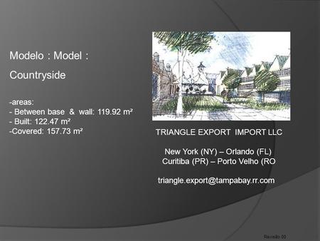 Revisão 00 Modelo : Model : Countryside -areas: - Between base & wall: 119.92 m² - Built: 122.47 m² -Covered: 157.73 m² TRIANGLE EXPORT IMPORT LLC New.