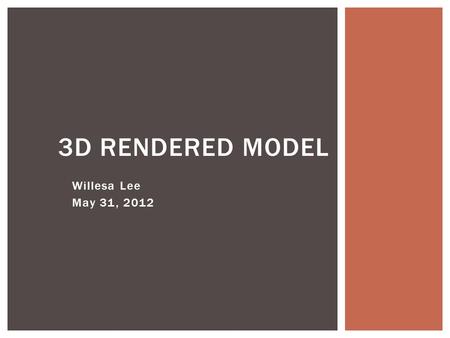 Willesa Lee May 31, 2012 3D RENDERED MODEL. MATERIALS.