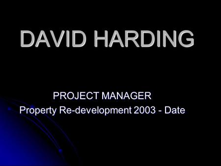 DAVID HARDING PROJECT MANAGER Property Re-development 2003 - Date.