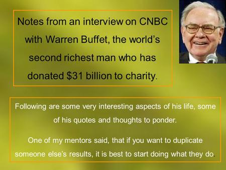 Notes from an interview on CNBC with Warren Buffet, the world’s second richest man who has donated $31 billion to charity. Following are some very interesting.