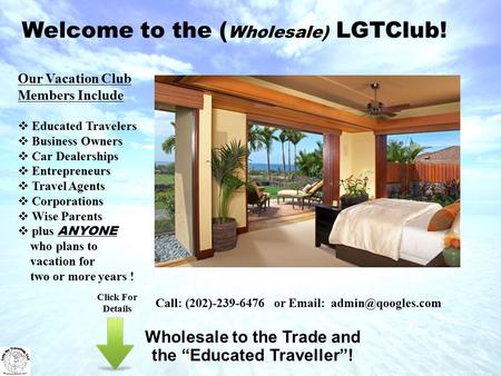 Welcome to the ( Wholesale) LGTClub! Wholesale to the Trade and the “Educated Traveller”! Our Vacation Club Members Include  Educated Travelers  Business.