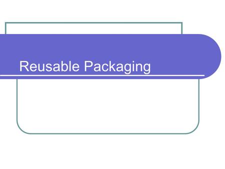Reusable Packaging. Contents 1. Policy context for reusable packaging 2. Key factors affecting the performance of reusable packaging systems 3. Commercial.