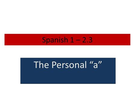 Spanish 1 – 2.3 The Personal “a” Personal a Personal a does not exist in English. It is used in Spanish because it is grammatically correct. The hardest.